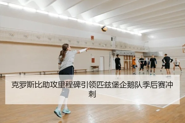 克罗斯比助攻里程碑引领匹兹堡企鹅队季后赛冲刺